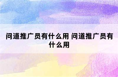 问道推广员有什么用 问道推广员有什么用